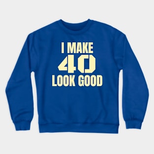 I Make 40 Look Good! Birthday Gift for Your Forty Year Old. Crewneck Sweatshirt